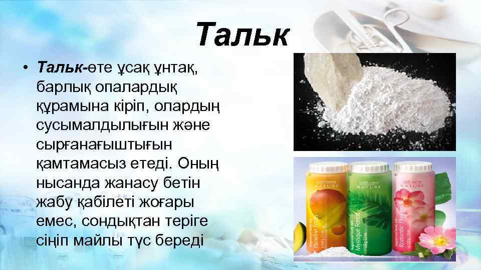 Тальк • Тальк-өте ұсақ ұнтақ, барлық опалардық құрамына кіріп, олардың сусымалдылығын және сырғанағыштығын қамтамасыз