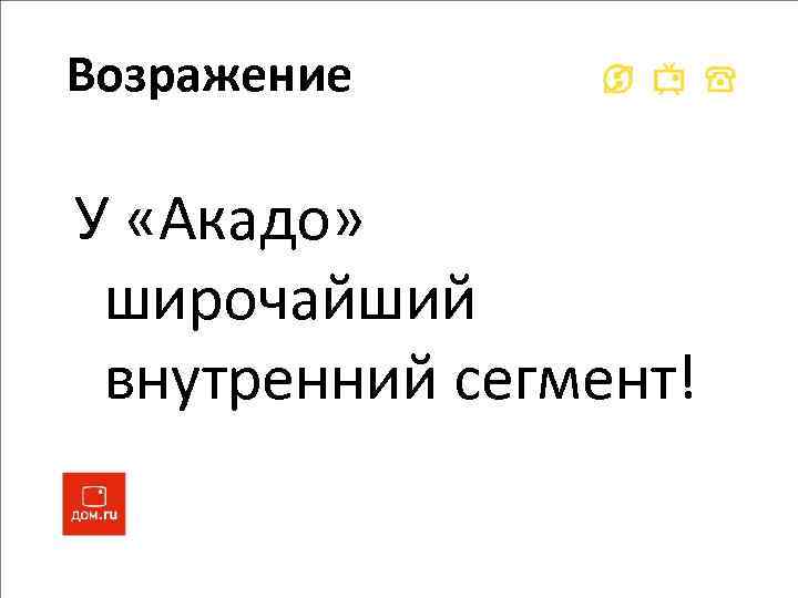 Возражение У «Акадо» широчайший внутренний сегмент! 