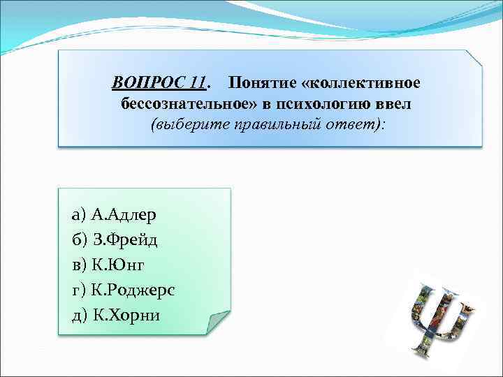 ВОПРОС 11. Понятие «коллективное бессознательное» в психологию ввел (выберите правильный ответ): а) А. Адлер