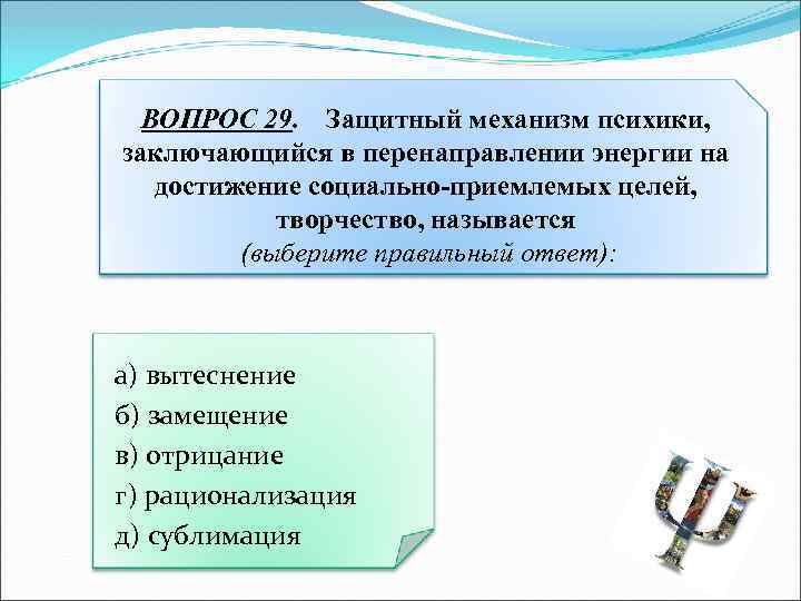 ВОПРОС 29. Защитный механизм психики, заключающийся в перенаправлении энергии на достижение социально-приемлемых целей, творчество,