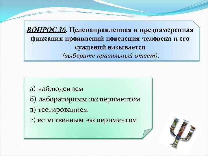 ВОПРОС 36. Целенаправленная и преднамеренная фиксация проявлений поведения человека и его суждений называется (выберите