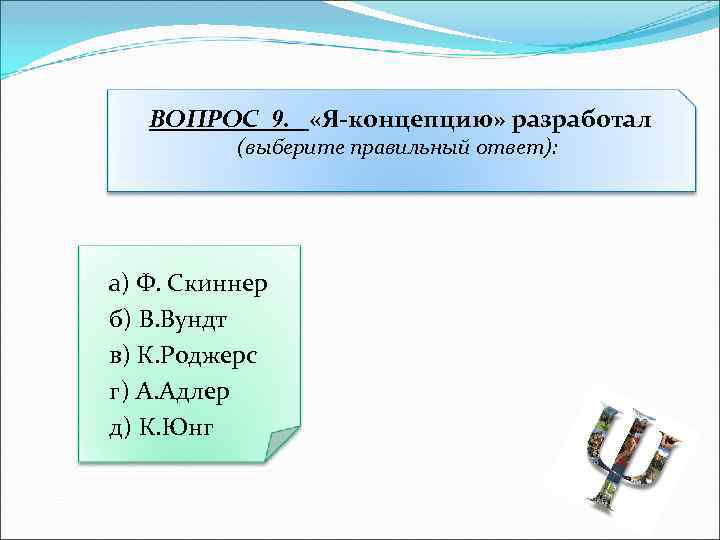 ВОПРОС 9. «Я-концепцию» разработал (выберите правильный ответ): а) Ф. Скиннер б) В. Вундт в)