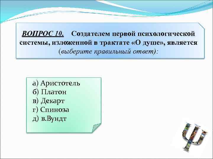 ВОПРОС 10. Создателем первой психологической системы, изложенной в трактате «О душе» , является (выберите