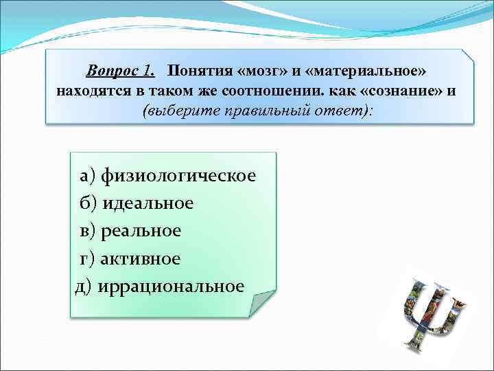 Вопрос 1. Понятия «мозг» и «материальное» находятся в таком же соотношении. как «сознание» и