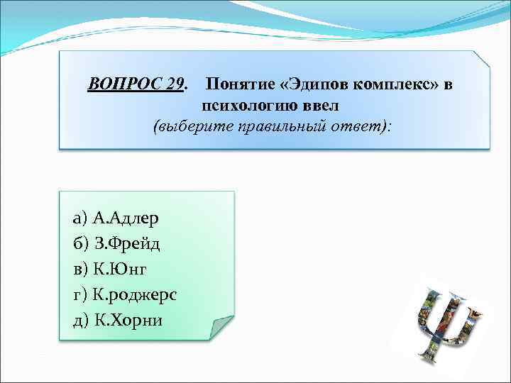 ВОПРОС 29. Понятие «Эдипов комплекс» в психологию ввел (выберите правильный ответ): а) А. Адлер