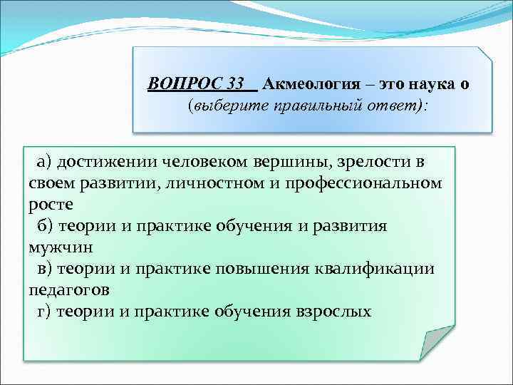 ВОПРОС 33 Акмеология – это наука о (выберите правильный ответ): а) достижении человеком вершины,