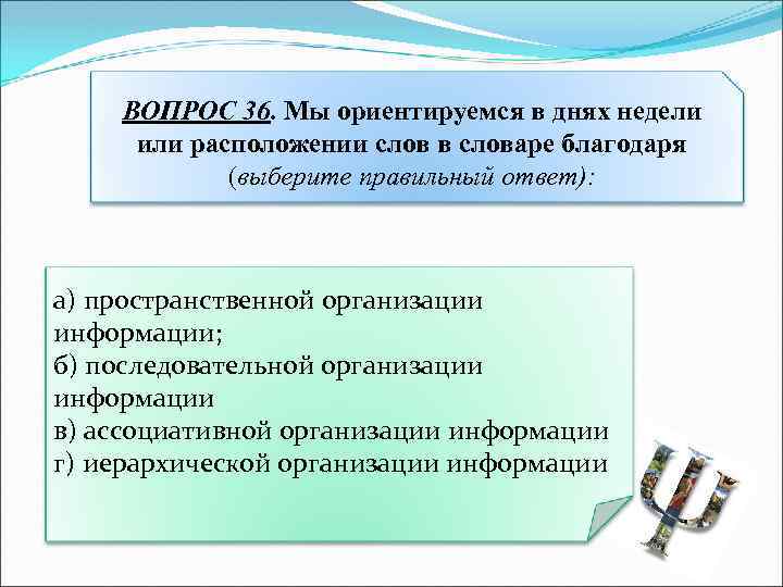 ВОПРОС 36. Мы ориентируемся в днях недели или расположении слов в словаре благодаря (выберите