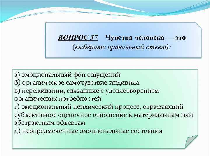 ВОПРОС 37 Чувства человека — это (выберите правильный ответ): а) эмоциональный фон ощущений б)