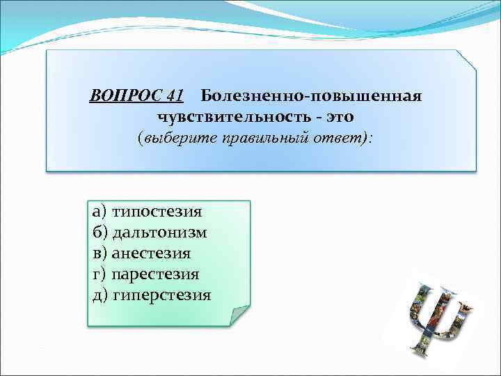 ВОПРОС 41 Болезненно-повышенная чувствительность - это (выберите правильный ответ): а) типостезия б) дальтонизм в)