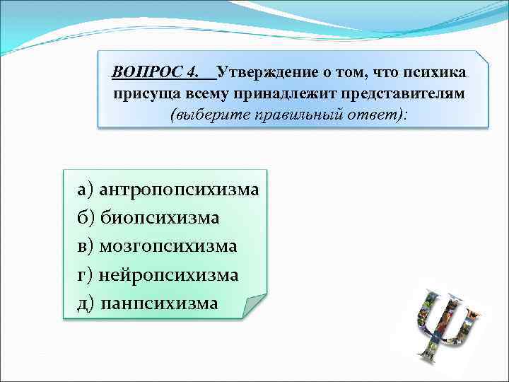 ВОПРОС 4. Утверждение о том, что психика присуща всему принадлежит представителям (выберите правильный ответ):