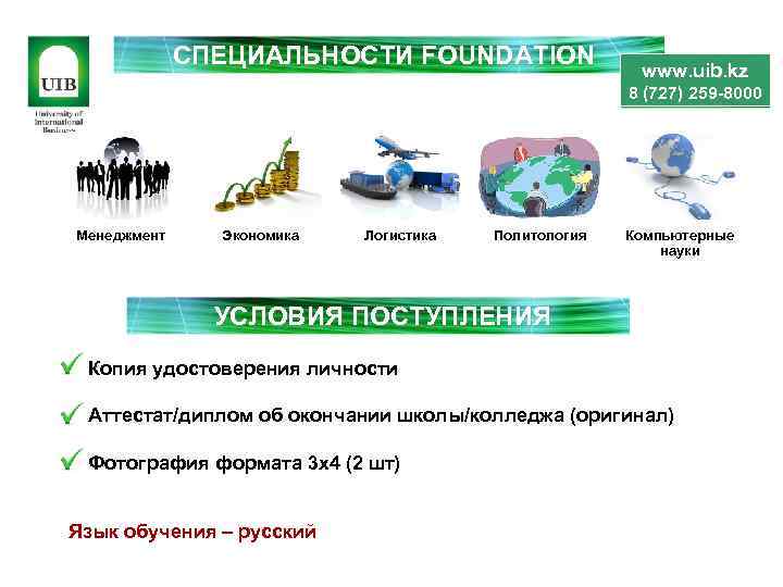 СПЕЦИАЛЬНОСТИ FOUNDATION www. uib. kz 8 (727) 259 -8000 Менеджмент Экономика Логистика Политология Компьютерные