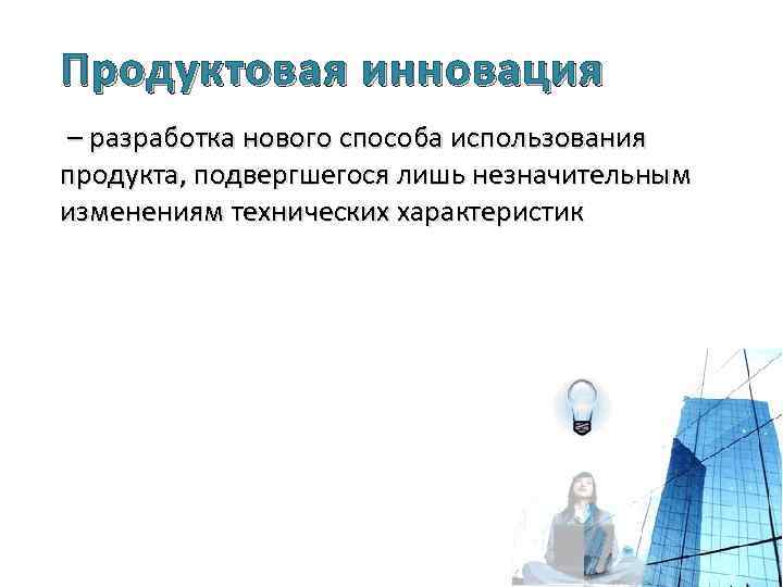 Продуктовая инновация – разработка нового способа использования продукта, подвергшегося лишь незначительным изменениям технических характеристик