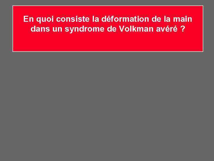 En quoi consiste la déformation de la main dans un syndrome de Volkman avéré