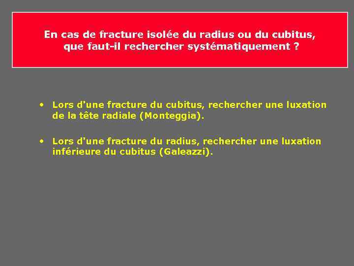 En cas de fracture isolée du radius ou du cubitus, que faut-il recher systématiquement