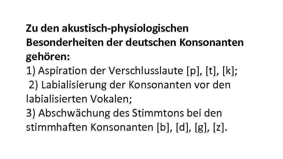 Zu den akustisch-physiologischen Besonderheiten der deutschen Konsonanten gehören: 1) Aspiration der Verschlusslaute [p], [t],