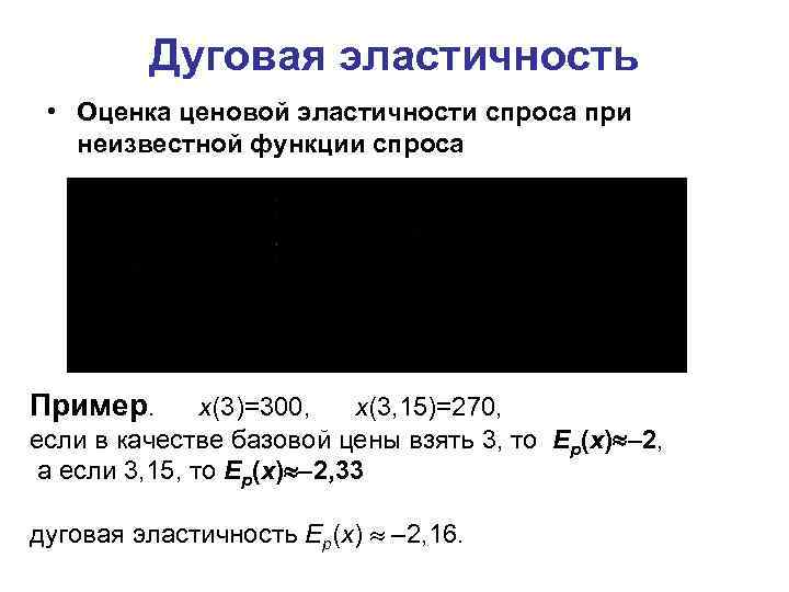 Дуговая эластичность • Оценка ценовой эластичности спроса при неизвестной функции спроса Пример. x(3)=300, x(3,