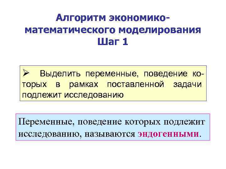 Алгоритм экономикоматематического моделирования Шаг 1 Ø Выделить переменные, поведение которых в рамках поставленной подлежит