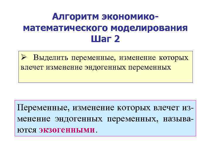 Алгоритм экономикоматематического моделирования Шаг 2 Ø Выделить переменные, изменение которых влечет изменение эндогенных переменных