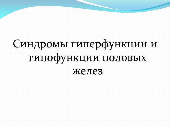 Синдромы гиперфункции и гипофункции половых желез 