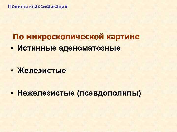 Полипы классификация По микроскопической картине • Истинные аденоматозные • Железистые • Нежелезистые (псевдополипы) 