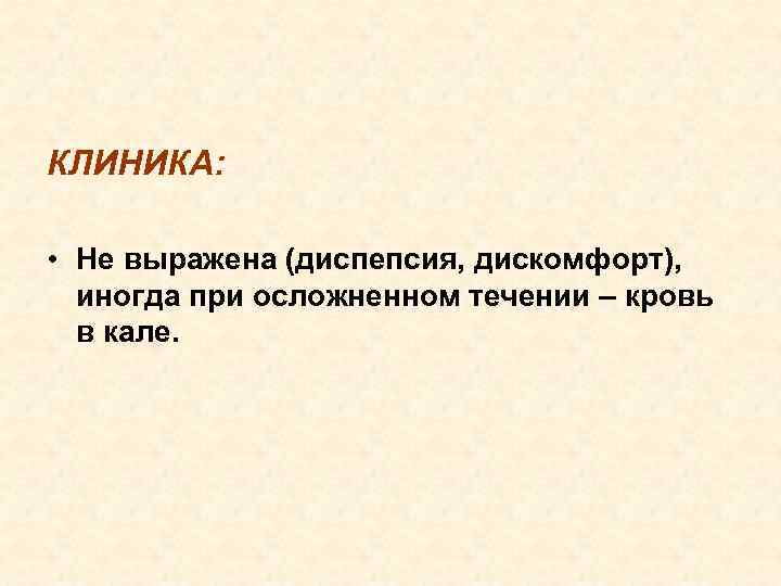 КЛИНИКА: • Не выражена (диспепсия, дискомфорт), иногда при осложненном течении – кровь в кале.