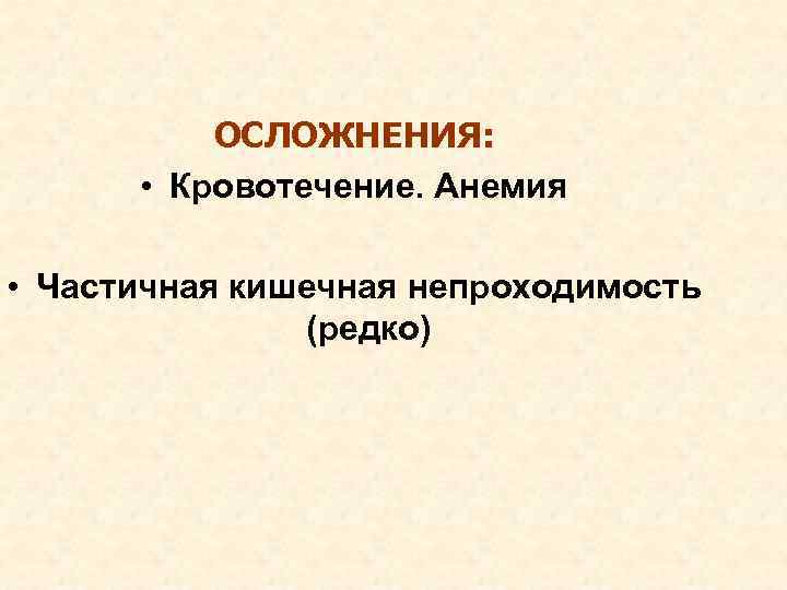 ОСЛОЖНЕНИЯ: • Кровотечение. Анемия • Частичная кишечная непроходимость (редко) 