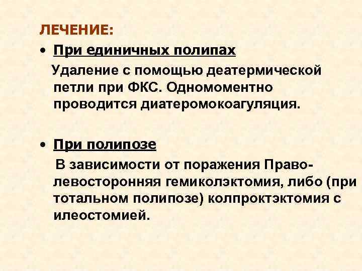 ЛЕЧЕНИЕ: • При единичных полипах Удаление с помощью деатермической петли при ФКС. Одномоментно проводится