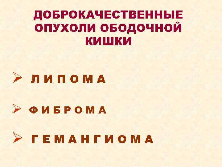 ДОБРОКАЧЕСТВЕННЫЕ ОПУХОЛИ ОБОДОЧНОЙ КИШКИ Ø ЛИПОМА Ø ФИБРОМА Ø ГЕМАНГИОМА 