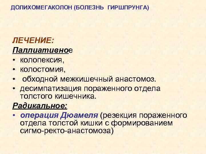 ДОЛИХОМЕГАКОЛОН (БОЛЕЗНЬ ГИРШПРУНГА) ЛЕЧЕНИЕ: Паллиативное • колопексия, • колостомия, • обходной межкишечный анастомоз. •