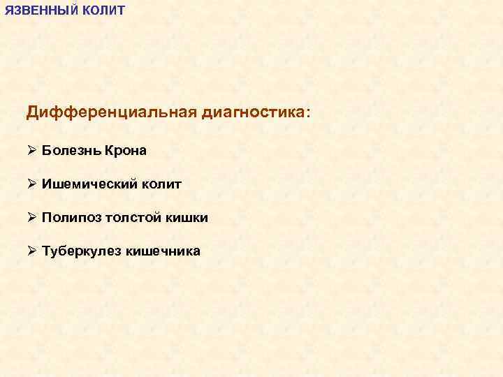 ЯЗВЕННЫЙ КОЛИТ Дифференциальная диагностика: Ø Болезнь Крона Ø Ишемический колит Ø Полипоз толстой кишки