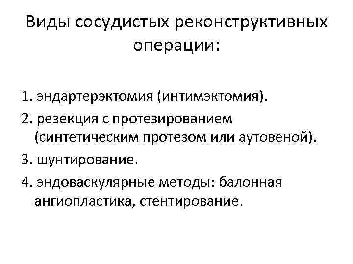 Виды сосудистых реконструктивных операции: 1. эндартерэктомия (интимэктомия). 2. резекция с протезированием (синтетическим протезом или