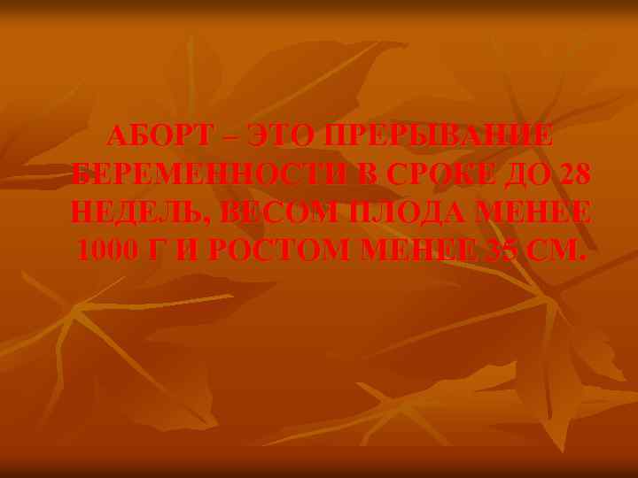 АБОРТ – ЭТО ПРЕРЫВАНИЕ БЕРЕМЕННОСТИ В СРОКЕ ДО 28 НЕДЕЛЬ, ВЕСОМ ПЛОДА МЕНЕЕ 1000