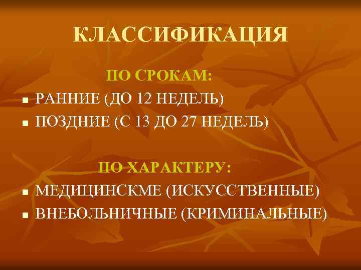КЛАССИФИКАЦИЯ n n ПО СРОКАМ: РАННИЕ (ДО 12 НЕДЕЛЬ) ПОЗДНИЕ (С 13 ДО 27