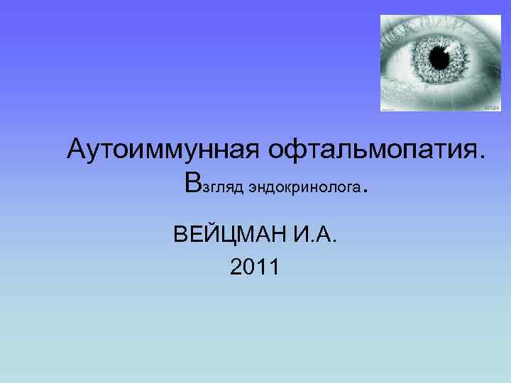 Аутоиммунная офтальмопатия. Взгляд эндокринолога. ВЕЙЦМАН И. А. 2011 