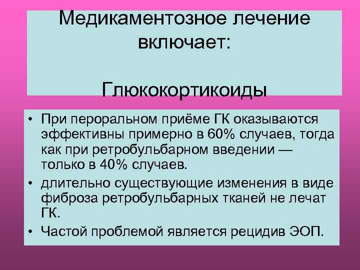 Медикаментозное лечение включает: Глюкокортикоиды • При пероральном приёме ГК оказываются эффективны примерно в 60%