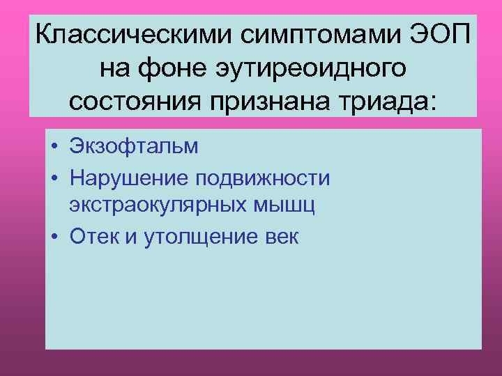 Классическими симптомами ЭОП на фоне эутиреоидного состояния признана триада: • Экзофтальм • Нарушение подвижности