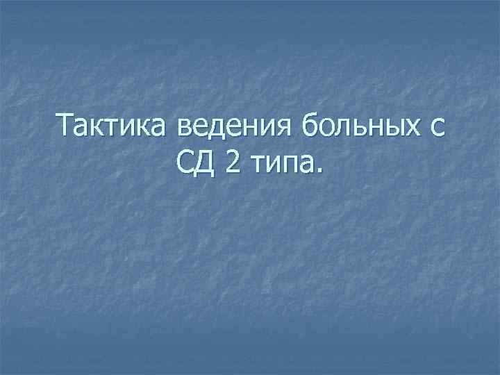 Тактика ведения больных с СД 2 типа. 