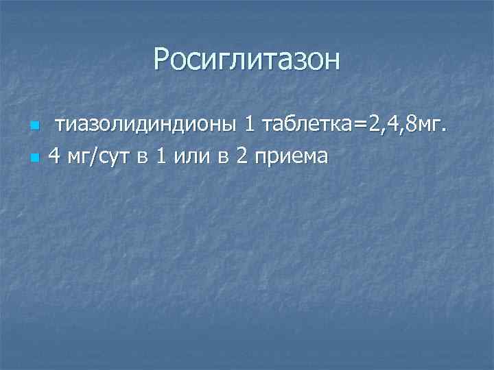 Росиглитазон n n тиазолидиндионы 1 таблетка=2, 4, 8 мг. 4 мг/сут в 1 или