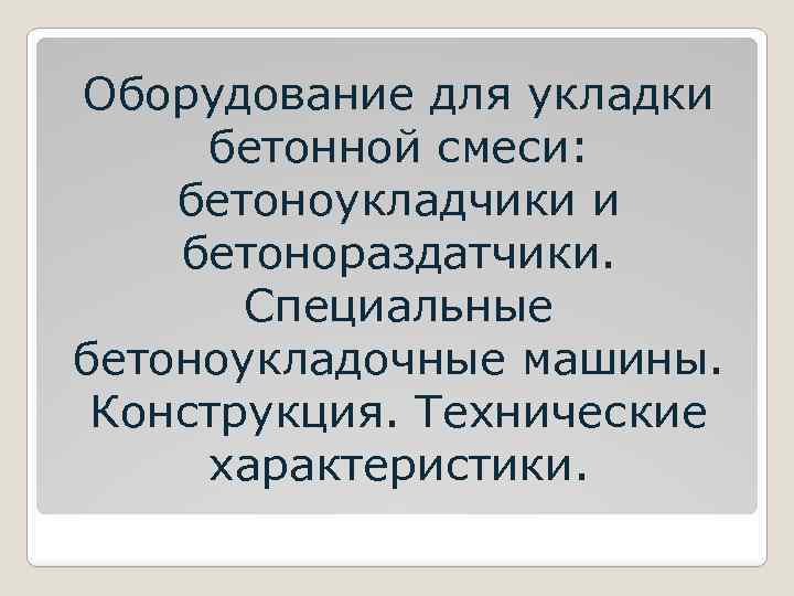 Оборудование для укладки бетонной смеси: бетоноукладчики и бетонораздатчики. Специальные бетоноукладочные машины. Конструкция. Технические характеристики.