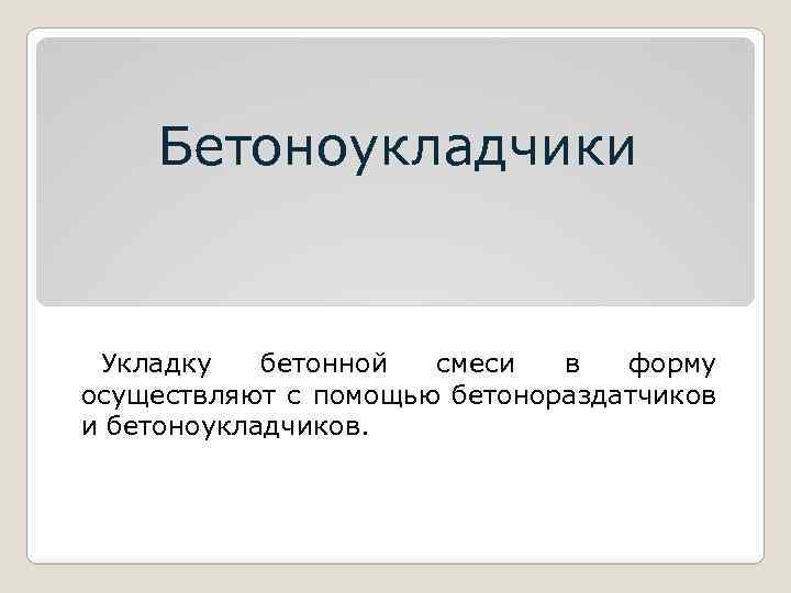 Бетоноукладчики Укладку бетонной смеси в форму осуществляют с помощью бетонораздатчиков и бетоноукладчиков. 