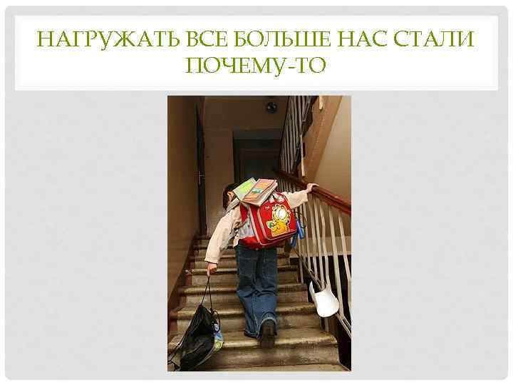 НАГРУЖАТЬ ВСЕ БОЛЬШЕ НАС СТАЛИ ПОЧЕМУ-ТО 