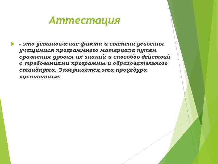 Аттестация - это установление факта и степени усвоения учащимися программного материала путем сравнения уровня