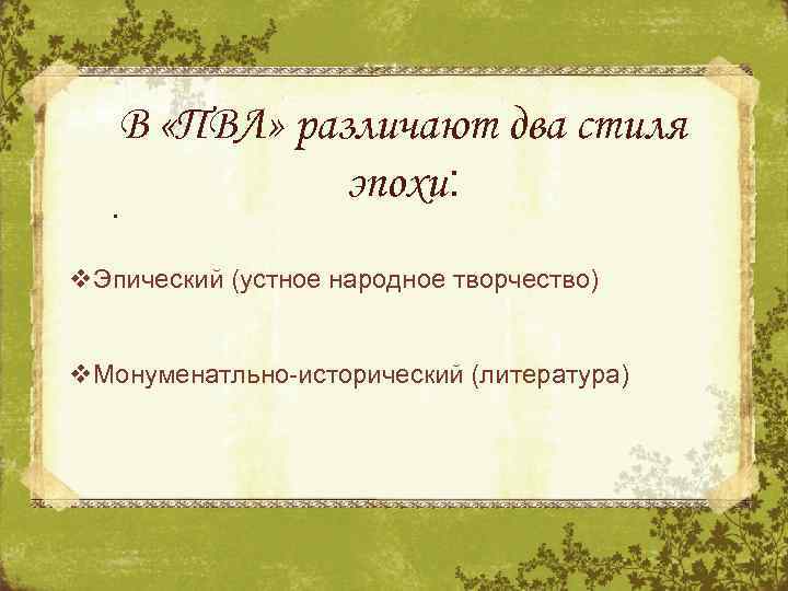 В «ПВЛ» различают два стиля эпохи: . v. Эпический (устное народное творчество) v. Монуменатльно-исторический