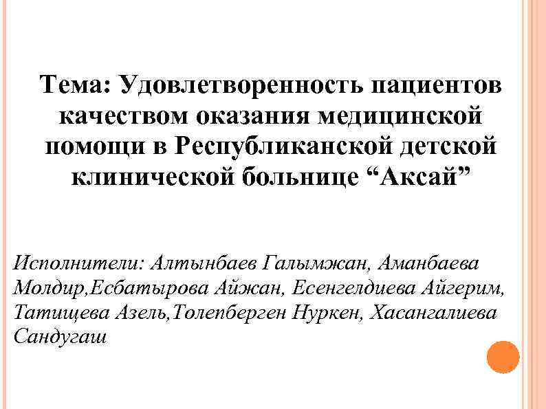 Тема: Удовлетворенность пациентов качеством оказания медицинской помощи в Республиканской детской клинической больнице “Аксай” Исполнители: