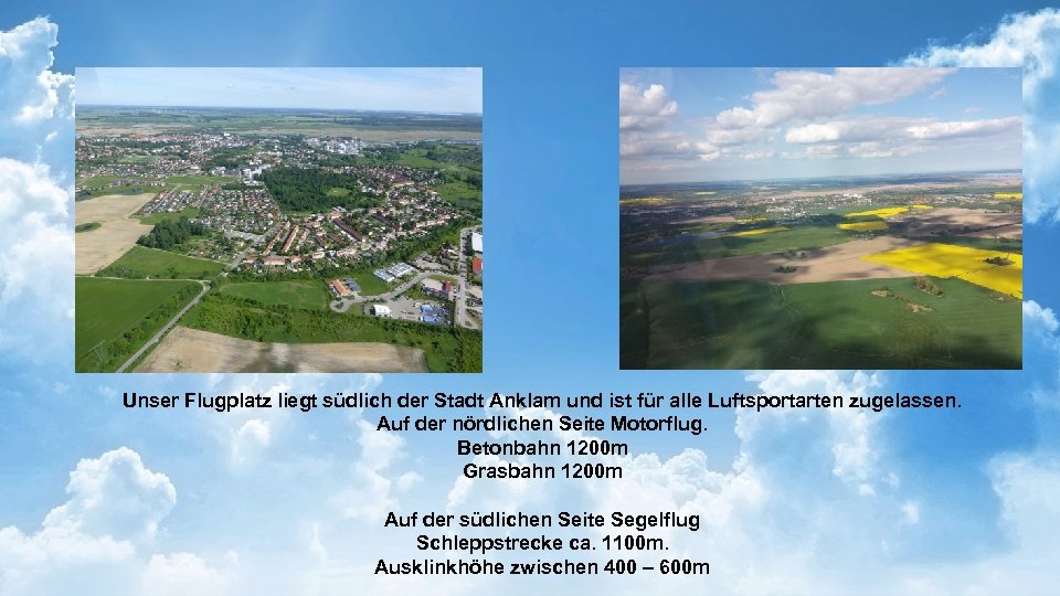 Unser Flugplatz liegt südlich der Stadt Anklam und ist für alle Luftsportarten zugelassen. Auf