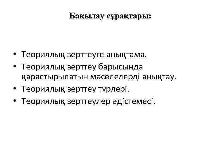 Бақылау сұрақтары: • Теориялық зерттеуге анықтама. • Теориялық зерттеу барысында қарастырылатын мәселелерді анықтау. •