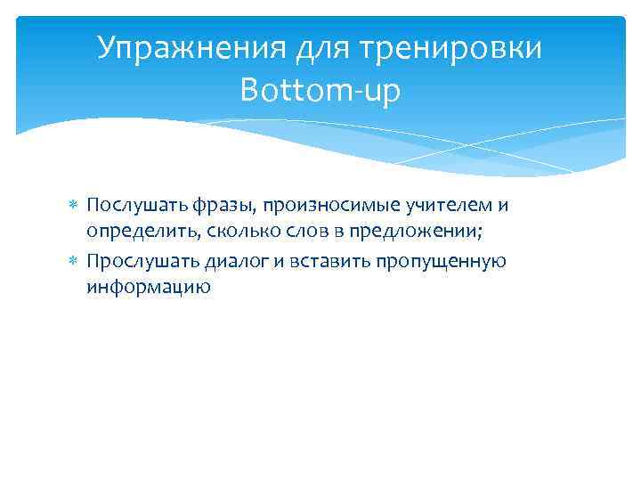 Упражнения для тренировки Bottom-up Послушать фразы, произносимые учителем и определить, сколько слов в предложении;