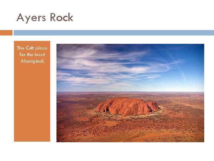 Ayers Rock The Cult place for the local Aboriginal. 