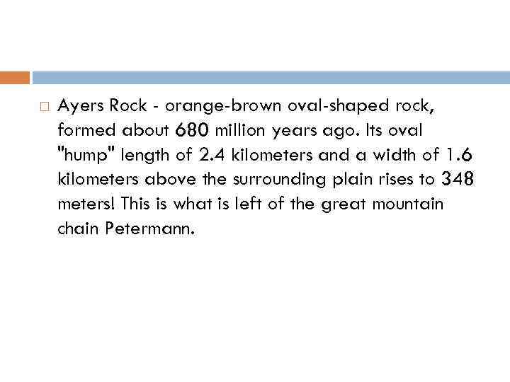  Ayers Rock - orange-brown oval-shaped rock, formed about 680 million years ago. Its