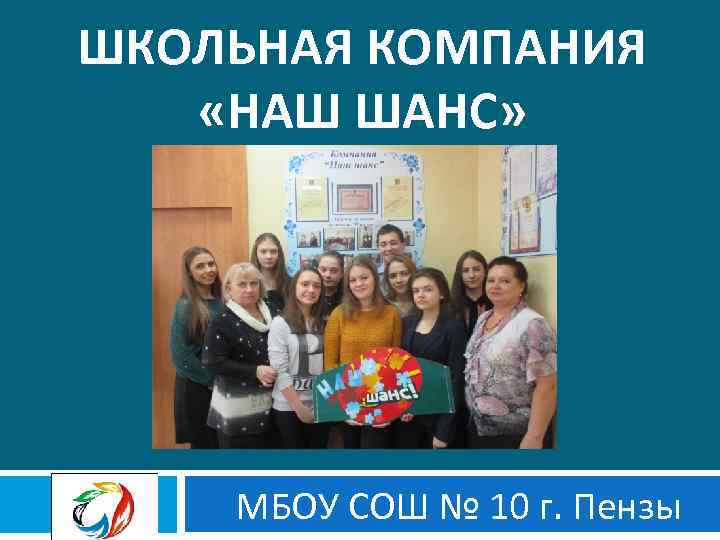 ШКОЛЬНАЯ КОМПАНИЯ «НАШ ШАНС» МБОУ СОШ № 10 г. Пензы 